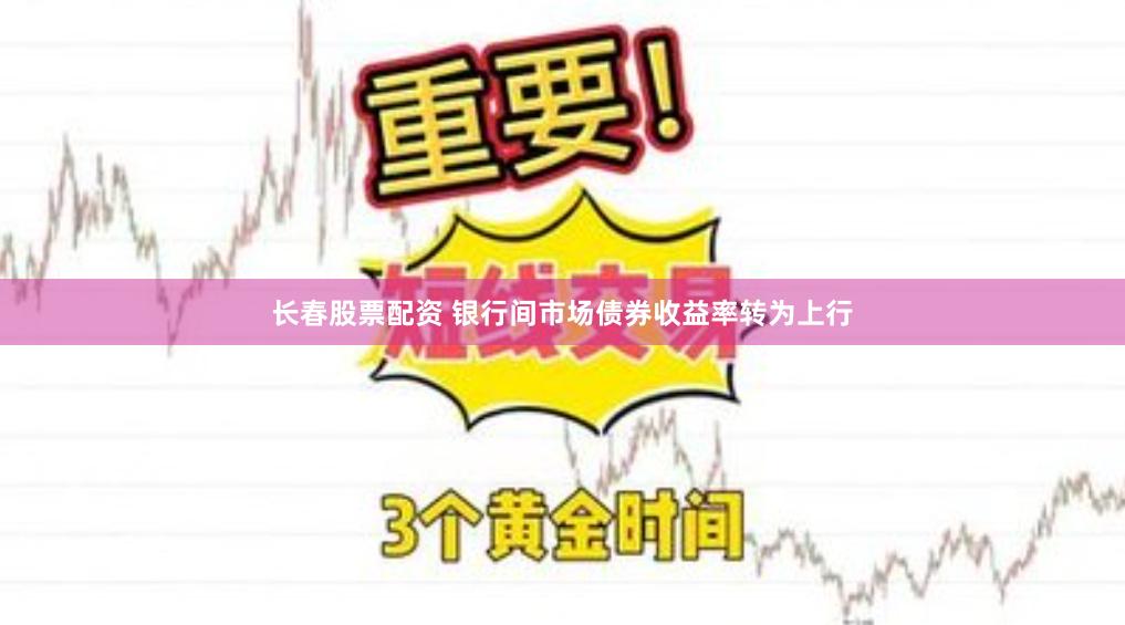 长春股票配资 银行间市场债券收益率转为上行