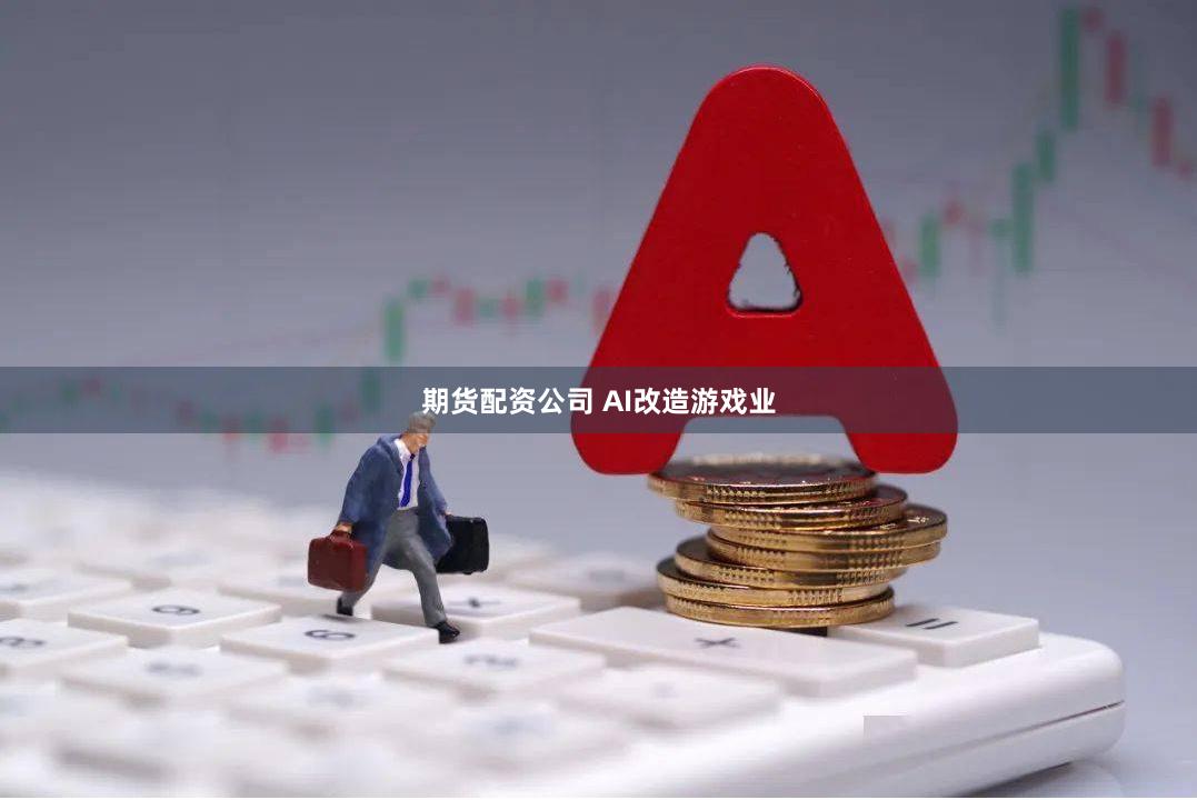 期货配资公司 AI改造游戏业