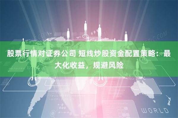 股票行情对证券公司 短线炒股资金配置策略：最大化收益，规避风险