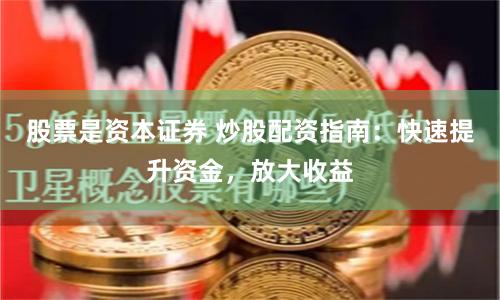 股票是资本证券 炒股配资指南：快速提升资金，放大收益