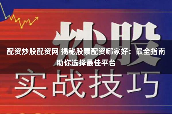 配资炒股配资网 揭秘股票配资哪家好：最全指南助你选择最佳平台