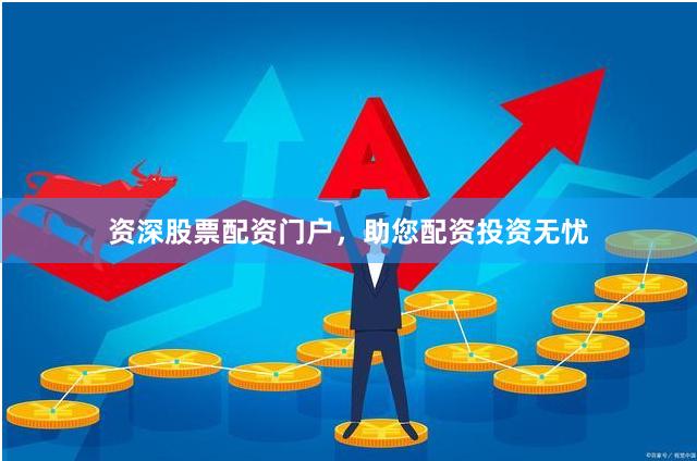 资深股票配资门户，助您配资投资无忧