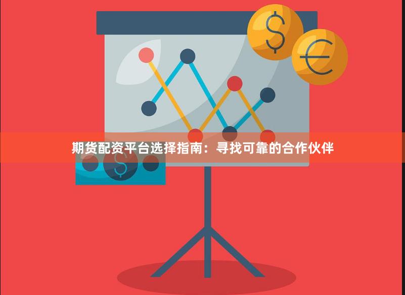 期货配资平台选择指南：寻找可靠的合作伙伴