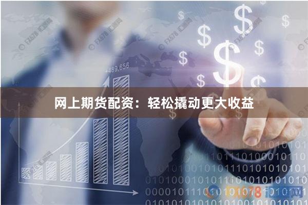 网上期货配资：轻松撬动更大收益
