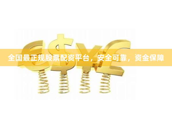 全国最正规股票配资平台，安全可靠，资金保障