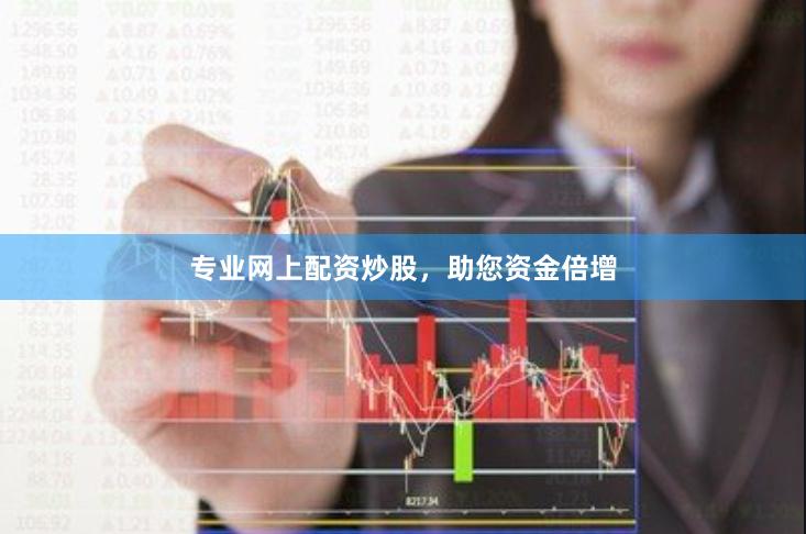 专业网上配资炒股，助您资金倍增