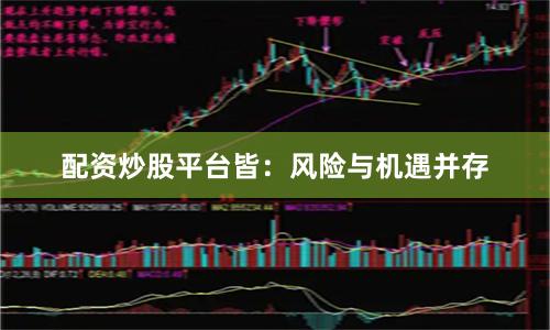 配资炒股平台皆：风险与机遇并存