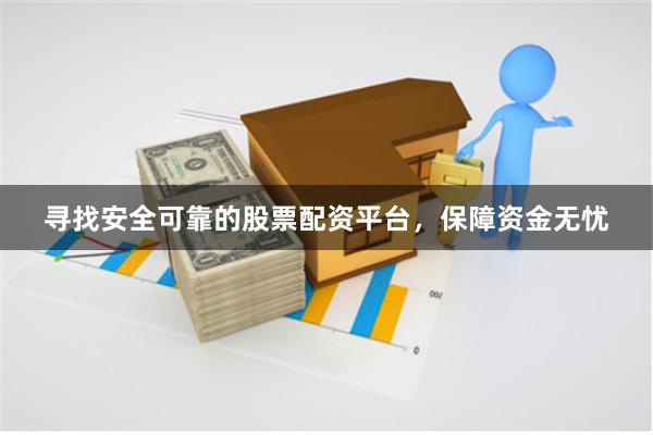 寻找安全可靠的股票配资平台，保障资金无忧