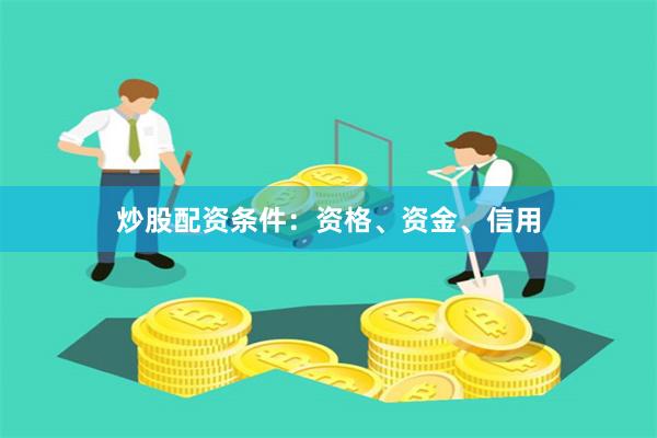 炒股配资条件：资格、资金、信用