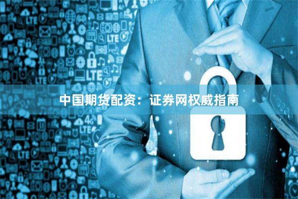 中国期货配资：证券网权威指南