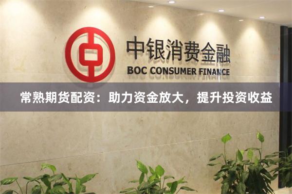 常熟期货配资：助力资金放大，提升投资收益