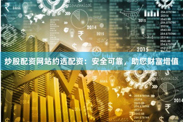 炒股配资网站约选配资：安全可靠，助您财富增值