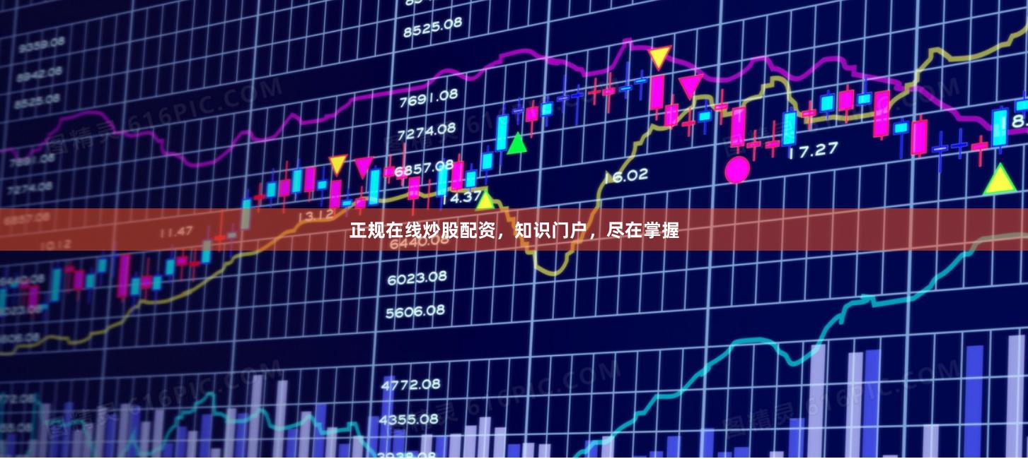 正规在线炒股配资,知识门户,尽在掌握