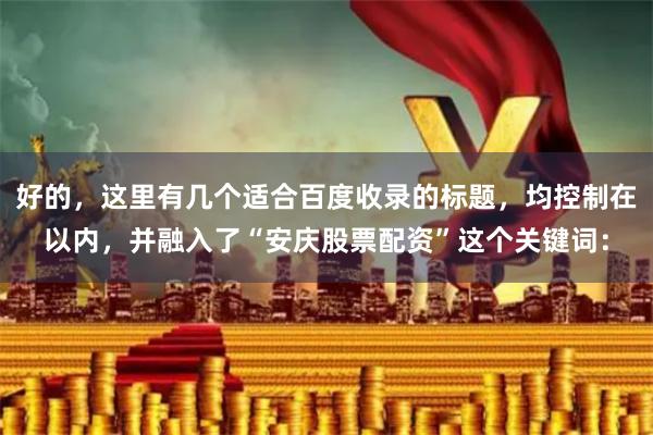 好的,这里有几个适合百度收录的标题,均控制在以内,并融入了“安庆股票配资”这个关键词: