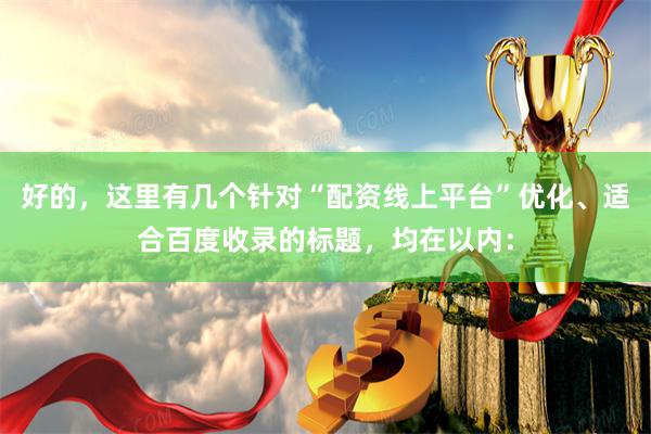 好的，这里有几个针对“配资线上平台”优化、适合百度收录的标题，均在以内：