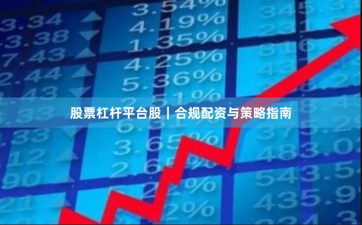 股票杠杆平台股｜合规配资与策略指南