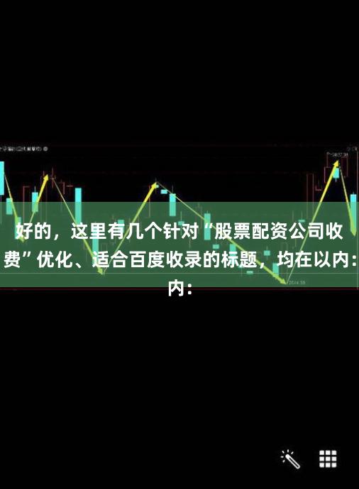 好的，这里有几个针对“股票配资公司收费”优化、适合百度收录的标题，均在以内：