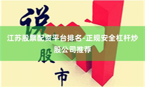 江苏股票配资平台排名-正规安全杠杆炒股公司推荐