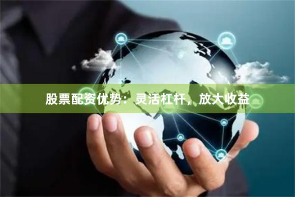 股票配资优势:灵活杠杆,放大收益