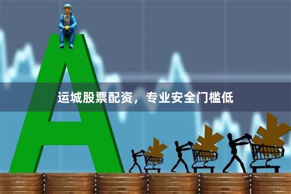 运城股票配资，专业安全门槛低