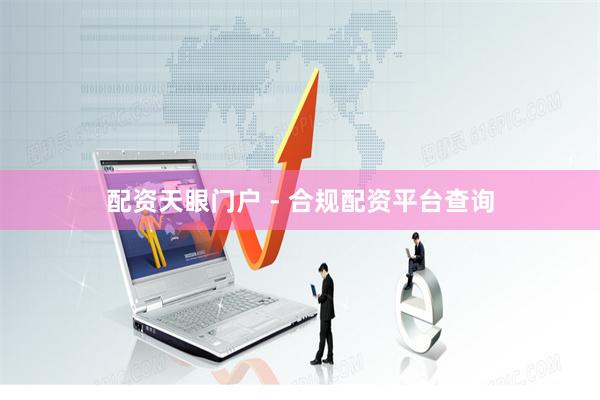 配资天眼门户 - 合规配资平台查询