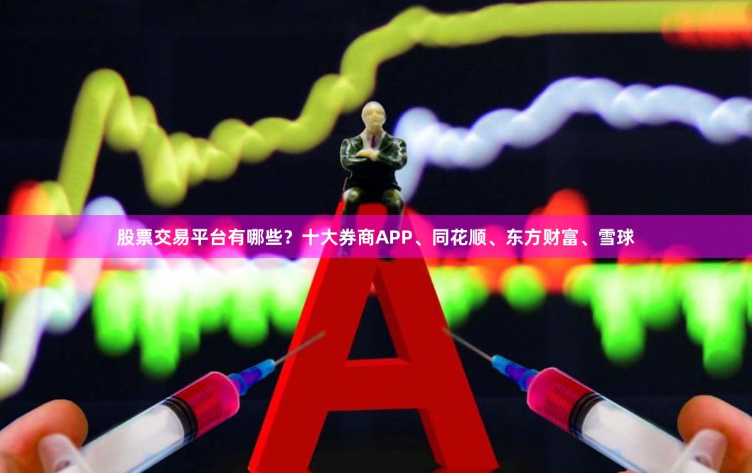 股票交易平台有哪些？十大券商APP、同花顺、东方财富、雪球