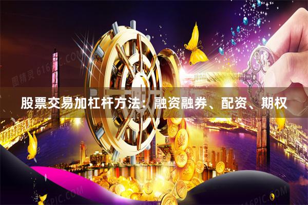 股票交易加杠杆方法：融资融券、配资、期权