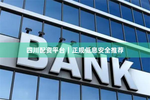 四川配资平台|正规低息安全推荐