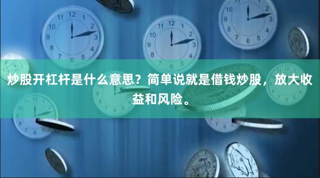炒股开杠杆是什么意思？简单说就是借钱炒股，放大收益和风险。