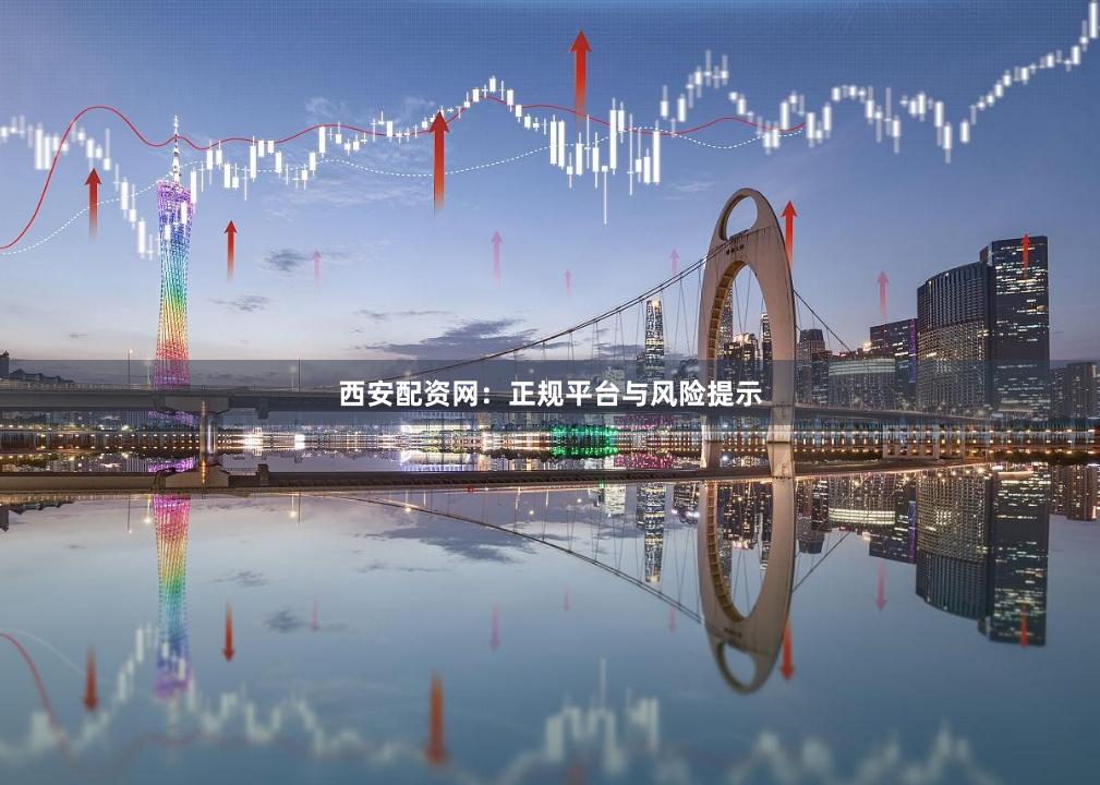 西安配资网:正规平台与风险提示