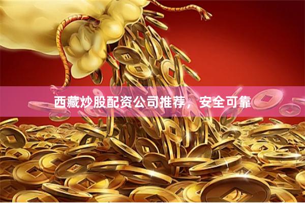 西藏炒股配资公司推荐,安全可靠