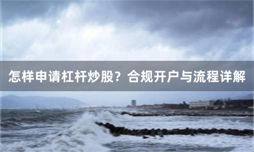 怎样申请杠杆炒股？合规开户与流程详解
