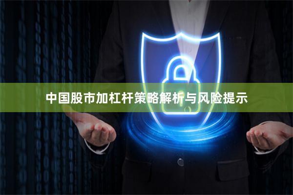 中国股市加杠杆策略解析与风险提示