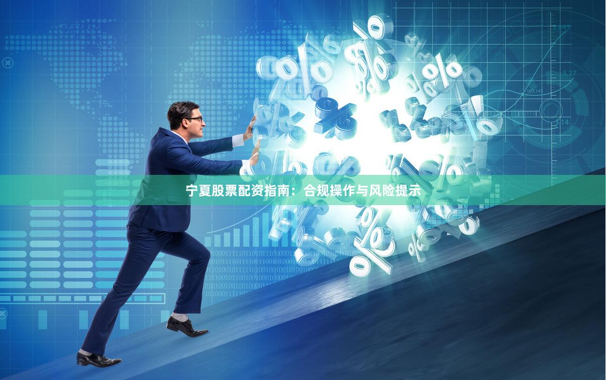 宁夏股票配资指南：合规操作与风险提示