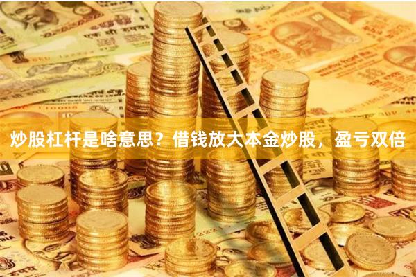炒股杠杆是啥意思？借钱放大本金炒股，盈亏双倍
