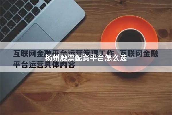 扬州股票配资平台怎么选