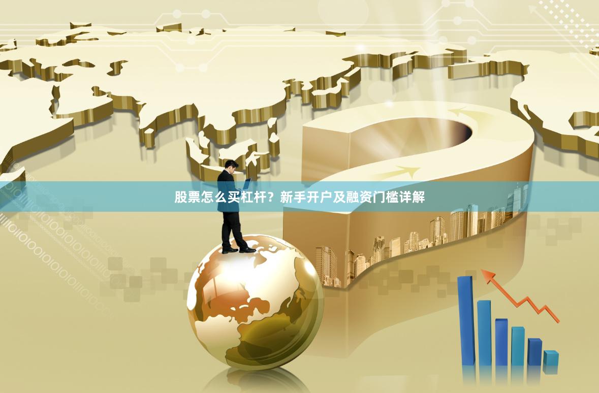 股票怎么买杠杆？新手开户及融资门槛详解
