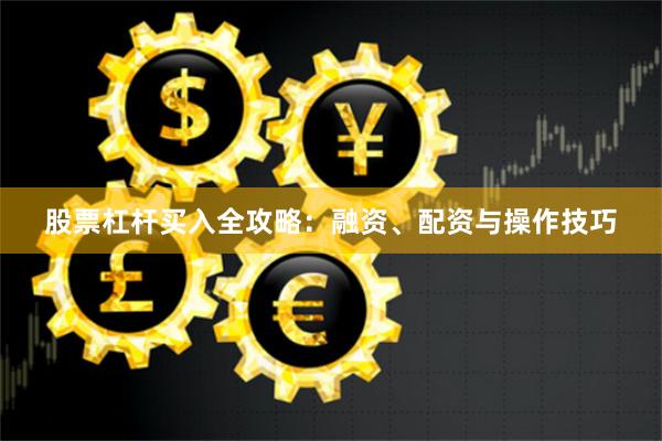 股票杠杆买入全攻略：融资、配资与操作技巧