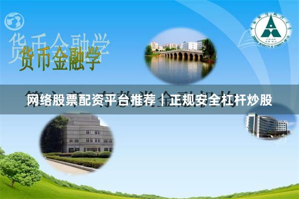 网络股票配资平台推荐｜正规安全杠杆炒股