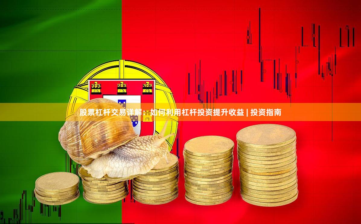 股票杠杆交易详解：如何利用杠杆投资提升收益 | 投资指南