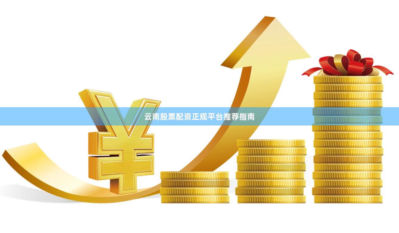 云南股票配资正规平台推荐指南