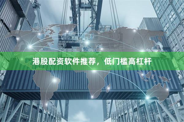 港股配资软件推荐，低门槛高杠杆