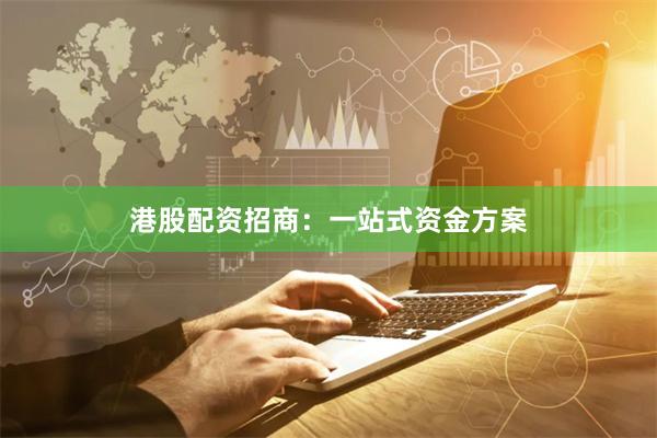 港股配资招商：一站式资金方案