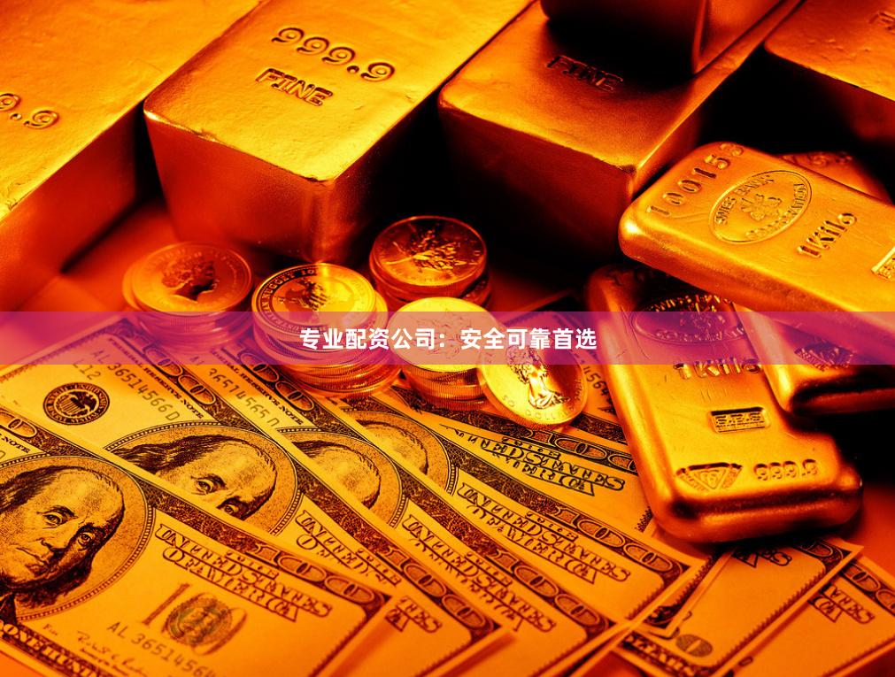 专业配资公司：安全可靠首选