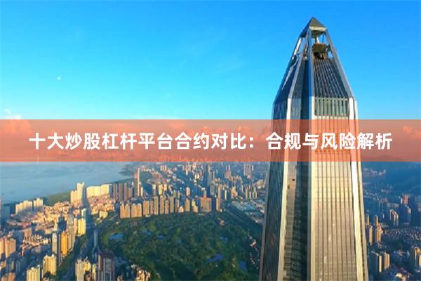 十大炒股杠杆平台合约对比：合规与风险解析