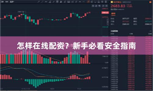 怎样在线配资？新手必看安全指南