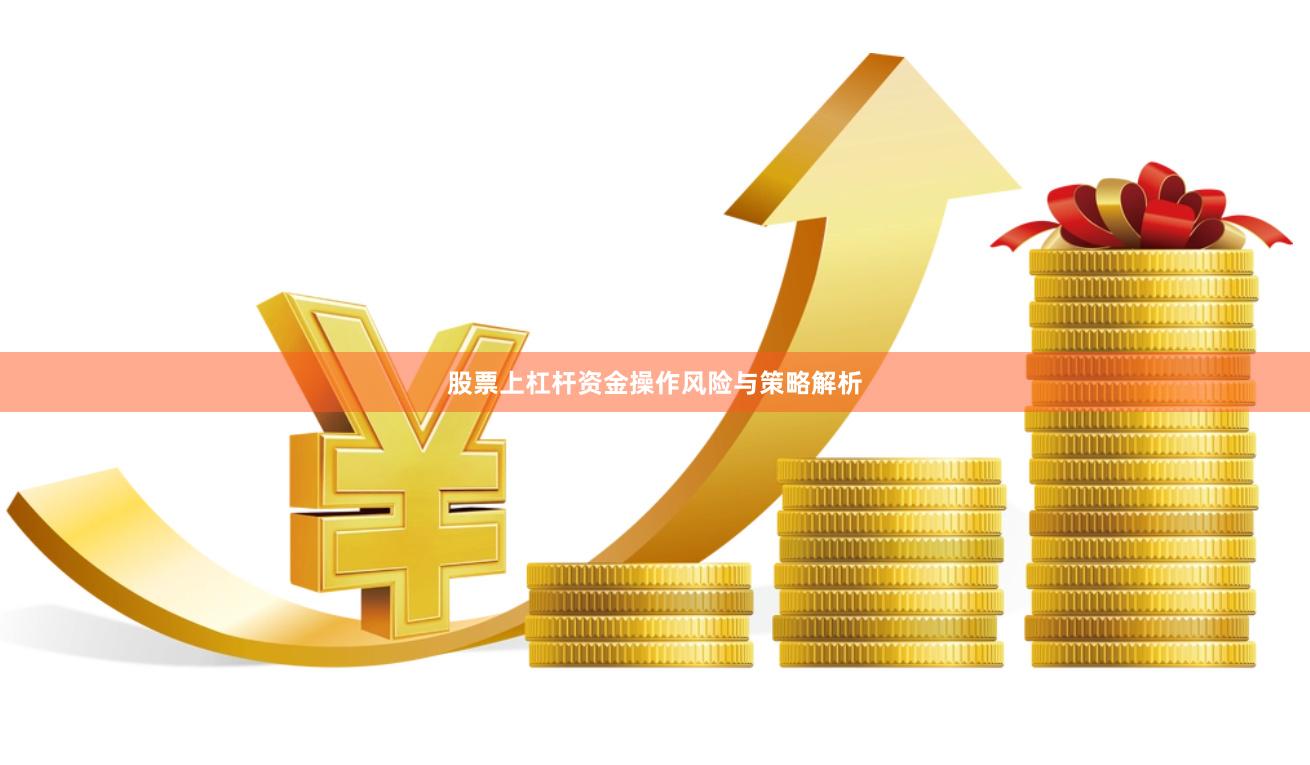 股票上杠杆资金操作风险与策略解析