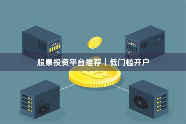股票投资平台推荐｜低门槛开户