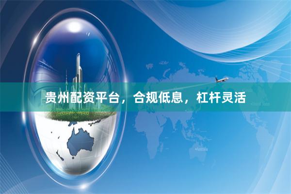 贵州配资平台，合规低息，杠杆灵活