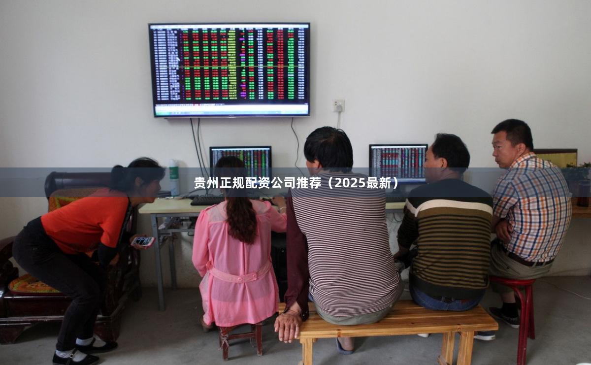 贵州正规配资公司推荐（2025最新）
